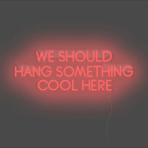 We Should Hang Something Cool Here Neon Sign