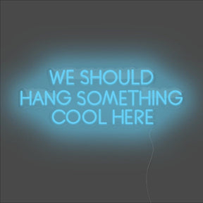 We Should Hang Something Cool Here Neon Sign